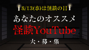 【8/13(水)は怪談の日】あなたの「オススメの怖いYouTube動画」を大募集!!!