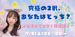 7/5(土)花ちゃん自主企画【究極の2択、あなたはどっち？★もうすぐ七夕！恋愛編★】開催！