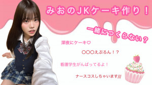 5/2(金)みおちゃん自主企画【みおのどきどきJKケーキ作り♡】開催！