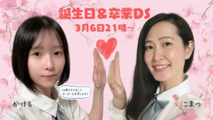 3/6(金) こまつちゃん×かけるちゃんDS企画【誕生日&卒業DS】開催！