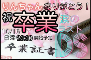 【涙10/16】りんちゃん。卒業DS開催!!